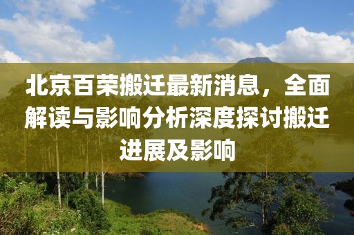 北京百榮搬遷最新消息，全面解讀與影響分析深度探討搬遷進(jìn)展及影響