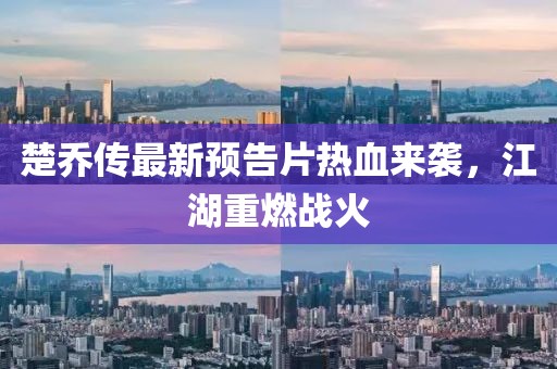楚喬傳最新預(yù)告片熱血來襲，江湖重燃戰(zhàn)火