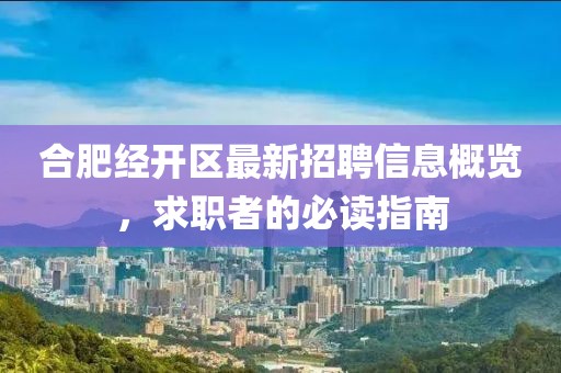 合肥經(jīng)開區(qū)最新招聘信息概覽，求職者的必讀指南
