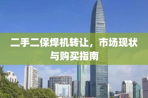 二手二保焊機(jī)轉(zhuǎn)讓，市場(chǎng)現(xiàn)狀與購(gòu)買(mǎi)指南