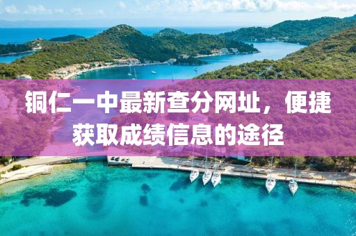 銅仁一中最新查分網(wǎng)址，便捷獲取成績信息的途徑