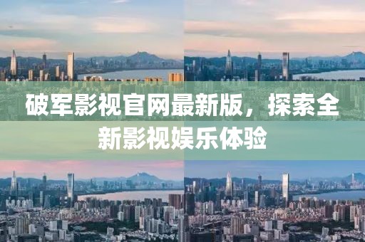 破軍影視官網(wǎng)最新版，探索全新影視娛樂(lè)體驗(yàn)