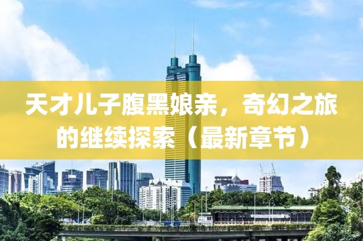 天才兒子腹黑娘親，奇幻之旅的繼續(xù)探索（最新章節(jié)）