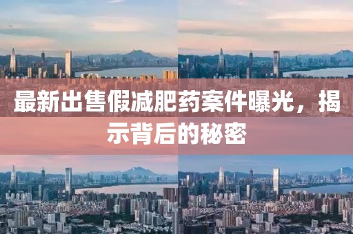 最新出售假減肥藥案件曝光，揭示背后的秘密