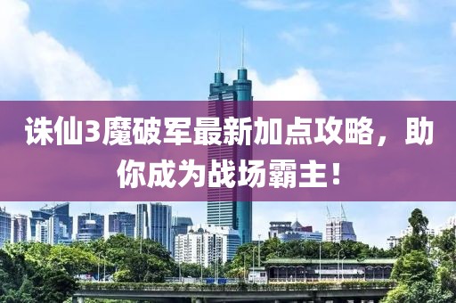 誅仙3魔破軍最新加點(diǎn)攻略，助你成為戰(zhàn)場(chǎng)霸主！