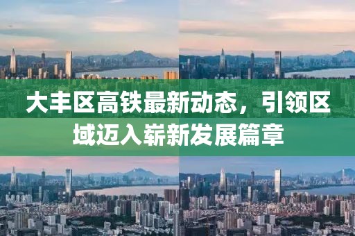 大豐區(qū)高鐵最新動態(tài)，引領(lǐng)區(qū)域邁入嶄新發(fā)展篇章