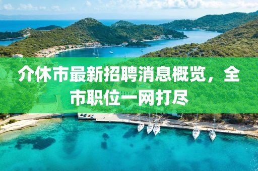 介休市最新招聘消息概覽，全市職位一網(wǎng)打盡