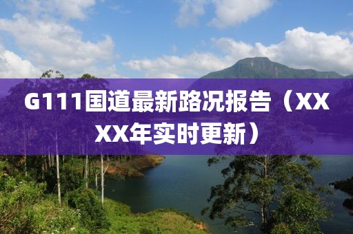 G111國道最新路況報告（XXXX年實時更新）