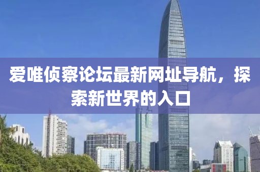 愛唯偵察論壇最新網(wǎng)址導航，探索新世界的入口