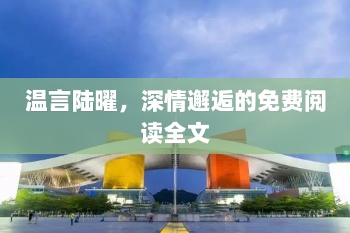 溫言陸曜，深情邂逅的免費閱讀全文