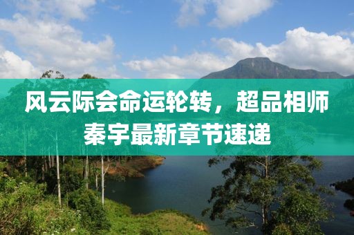 風(fēng)云際會命運(yùn)輪轉(zhuǎn)，超品相師秦宇最新章節(jié)速遞
