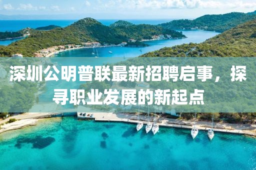 深圳公明普聯(lián)最新招聘啟事，探尋職業(yè)發(fā)展的新起點(diǎn)