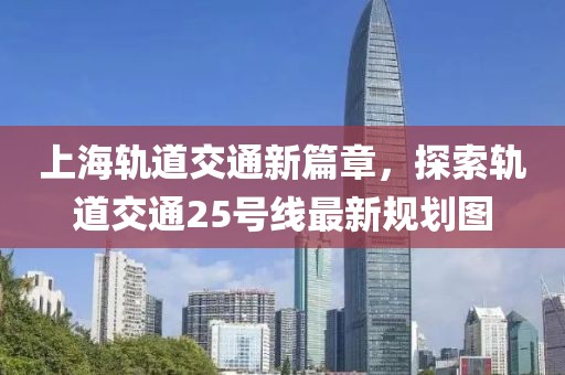上海軌道交通新篇章，探索軌道交通25號線最新規(guī)劃圖