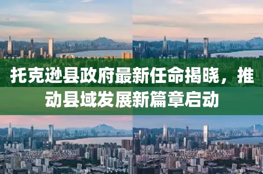 托克遜縣政府最新任命揭曉，推動(dòng)縣域發(fā)展新篇章啟動(dòng)
