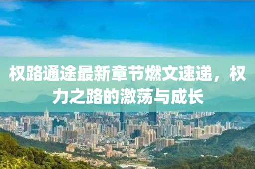 權(quán)路通途最新章節(jié)燃文速遞，權(quán)力之路的激蕩與成長(zhǎng)