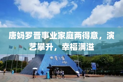 唐媽羅晉事業(yè)家庭兩得意，演藝攀升，幸福滿溢