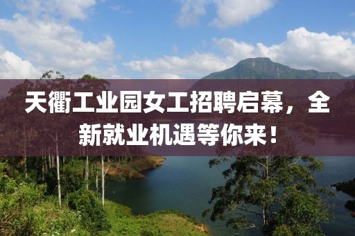 天衢工業(yè)園女工招聘啟幕，全新就業(yè)機(jī)遇等你來！