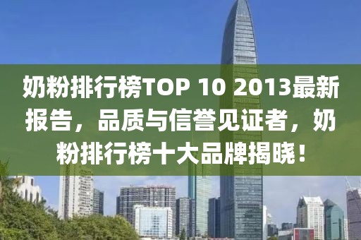 奶粉排行榜TOP 10 2013最新報(bào)告，品質(zhì)與信譽(yù)見證者，奶粉排行榜十大品牌揭曉！