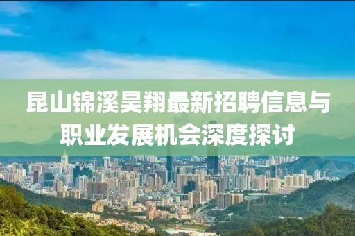 昆山錦溪昊翔最新招聘信息與職業(yè)發(fā)展機(jī)會深度探討