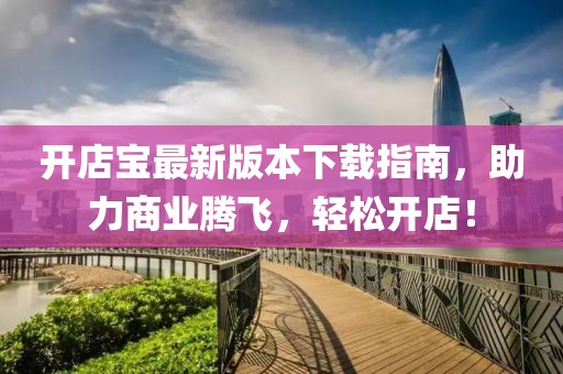 開店寶最新版本下載指南，助力商業(yè)騰飛，輕松開店！