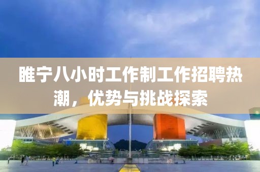 睢寧八小時(shí)工作制工作招聘熱潮，優(yōu)勢(shì)與挑戰(zhàn)探索