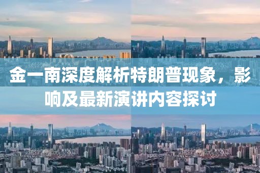 金一南深度解析特朗普現(xiàn)象，影響及最新演講內(nèi)容探討