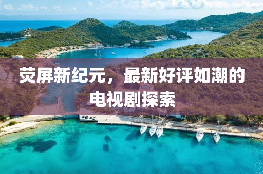 熒屏新紀(jì)元，最新好評如潮的電視劇探索