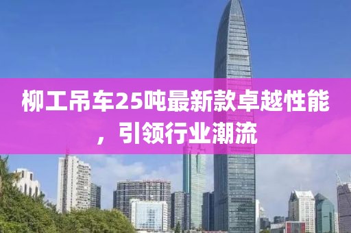 柳工吊車25噸最新款卓越性能，引領(lǐng)行業(yè)潮流