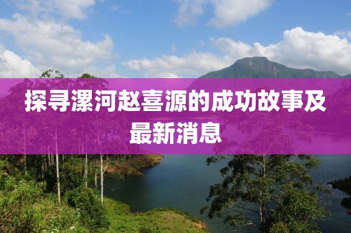 探尋漯河趙喜源的成功故事及最新消息