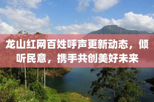 龍山紅網(wǎng)百姓呼聲更新動(dòng)態(tài)，傾聽(tīng)民意，攜手共創(chuàng)美好未來(lái)