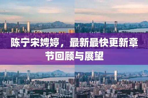陳寧宋娉婷，最新最快更新章節(jié)回顧與展望