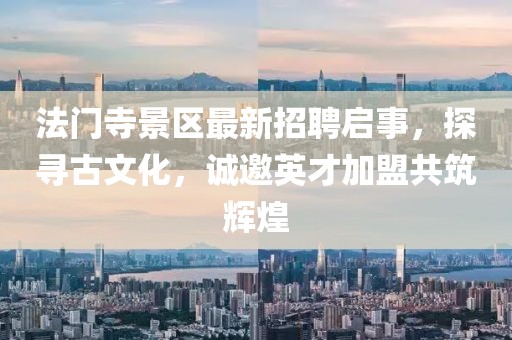 法門寺景區(qū)最新招聘啟事，探尋古文化，誠邀英才加盟共筑輝煌