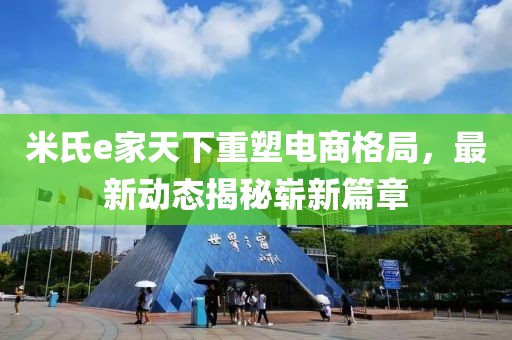 米氏e家天下重塑電商格局，最新動態(tài)揭秘嶄新篇章
