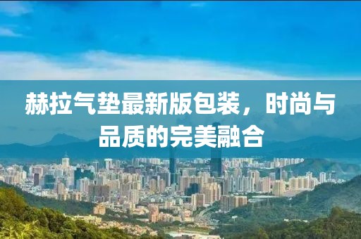 赫拉氣墊最新版包裝，時(shí)尚與品質(zhì)的完美融合