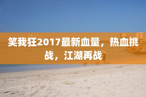 笑我狂2017最新血量，熱血挑戰(zhàn)，江湖再戰(zhàn)