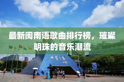 最新閩南語(yǔ)歌曲排行榜，璀璨明珠的音樂(lè)潮流