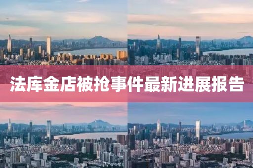 法庫(kù)金店被搶事件最新進(jìn)展報(bào)告