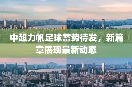 中超力帆足球蓄勢待發(fā)，新篇章展現(xiàn)最新動(dòng)態(tài)