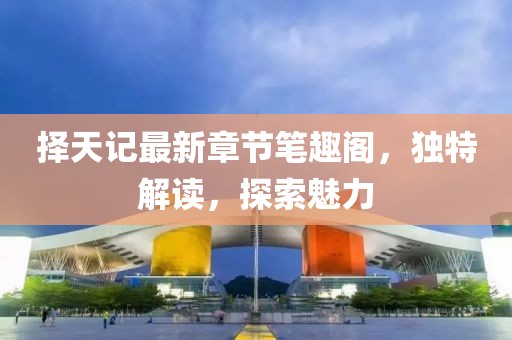 擇天記最新章節(jié)筆趣閣，獨(dú)特解讀，探索魅力