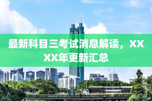 最新科目三考試消息解讀，XXXX年更新匯總
