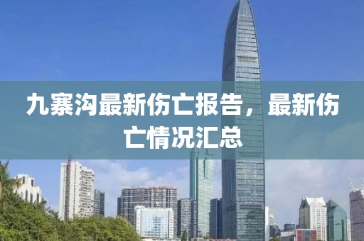 九寨溝最新傷亡報(bào)告，最新傷亡情況匯總