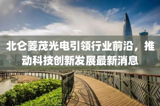 北侖菱茂光電引領(lǐng)行業(yè)前沿，推動(dòng)科技創(chuàng)新發(fā)展最新消息