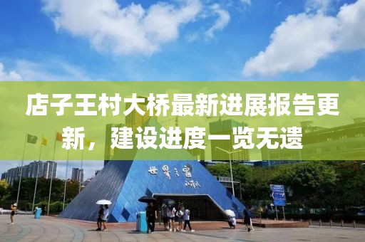 店子王村大橋最新進(jìn)展報(bào)告更新，建設(shè)進(jìn)度一覽無遺