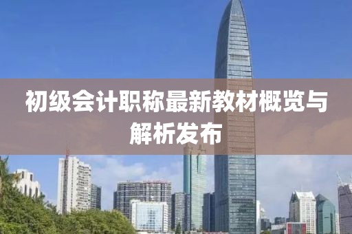 初級會計職稱最新教材概覽與解析發(fā)布