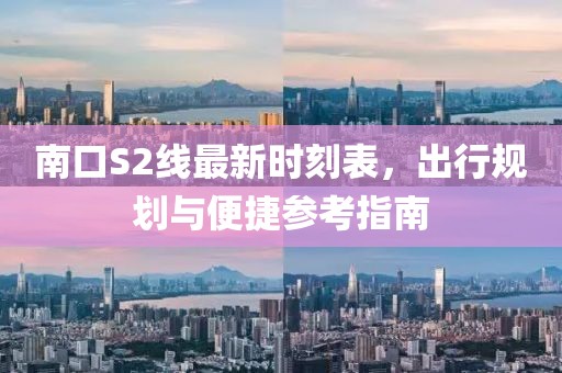 南口S2線最新時刻表，出行規(guī)劃與便捷參考指南