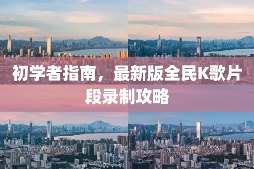 初學(xué)者指南，最新版全民K歌片段錄制攻略