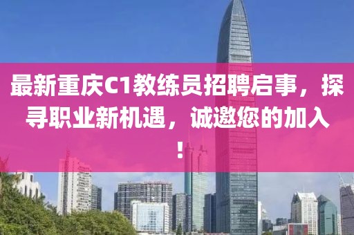 最新重慶C1教練員招聘啟事，探尋職業(yè)新機(jī)遇，誠(chéng)邀您的加入！