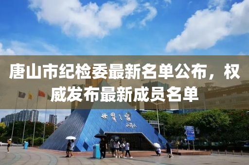 唐山市紀檢委最新名單公布，權(quán)威發(fā)布最新成員名單