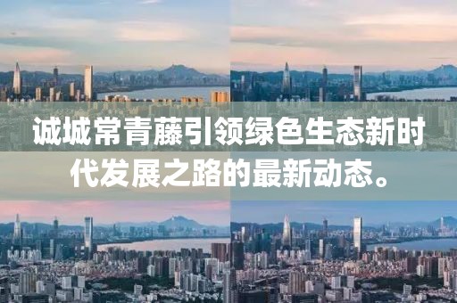 誠(chéng)城常青藤引領(lǐng)綠色生態(tài)新時(shí)代發(fā)展之路的最新動(dòng)態(tài)。
