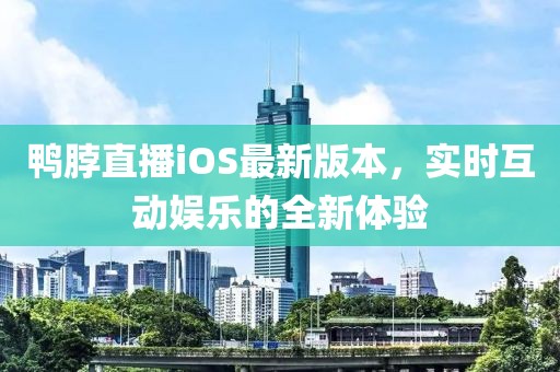鴨脖直播iOS最新版本，實時互動娛樂的全新體驗